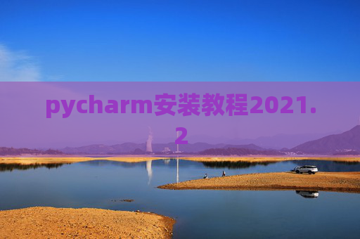 pycharm安装教程2021.2 pycharm安装教程2021.2
